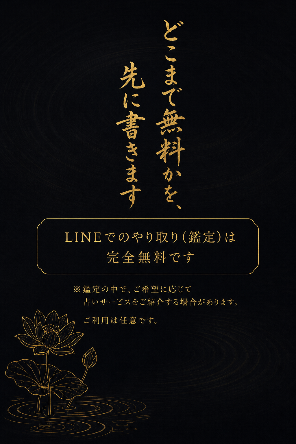 どこまで無料かを、先に書きます。LINEでのやり取り(鑑定)は完全無料です。※鑑定の中で、ご希望に応じて占いサービスをご紹介する場合があります。ご利用は任意です。