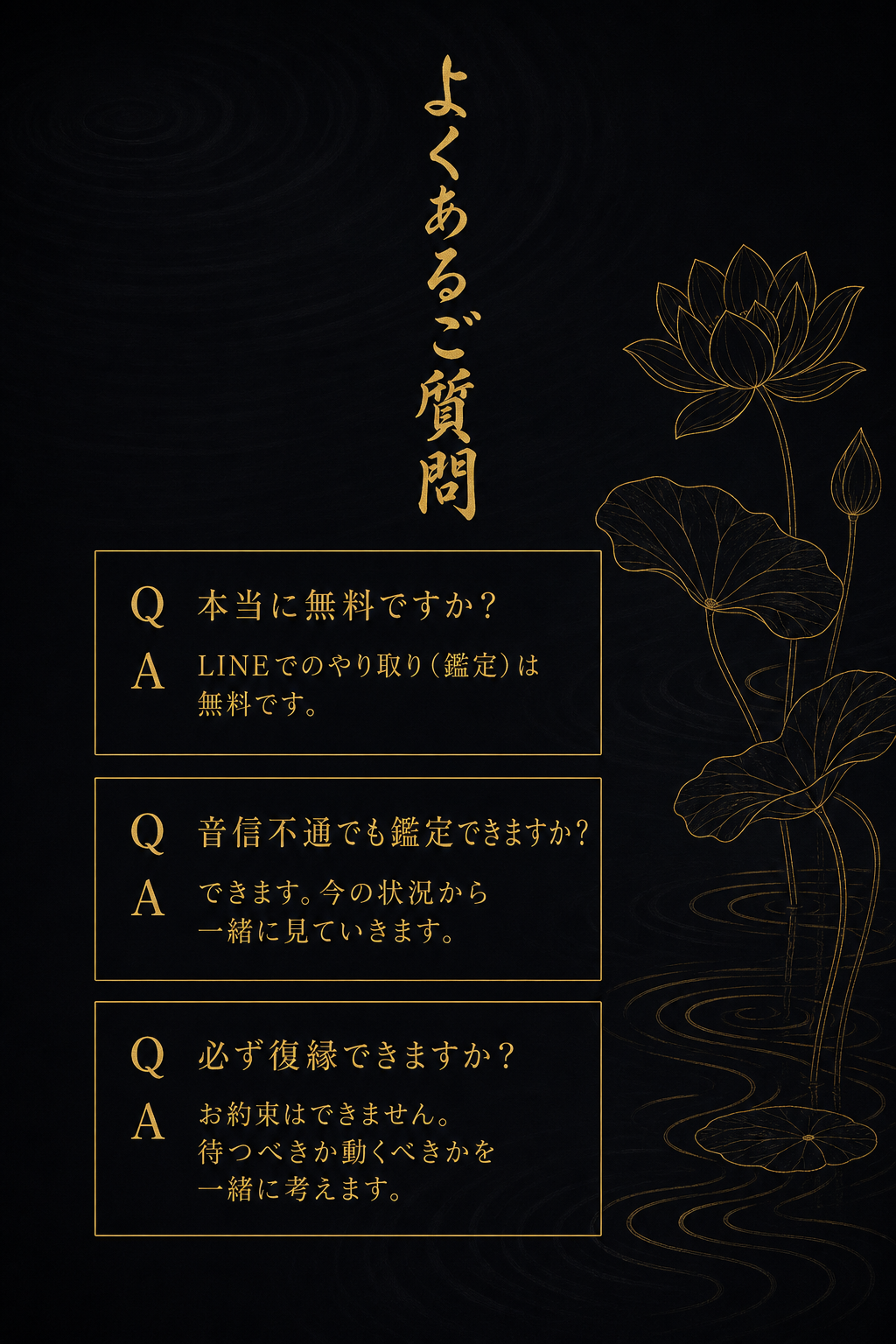 よくあるご質問。本当に無料ですか? LINEでのやり取り(鑑定)は無料です。音信不通でも鑑定できますか? できます。今の状況から一緒に見ていきます。必ず復縁できますか? お約束はできません。待つべきか動くべきかを一緒に考えます。